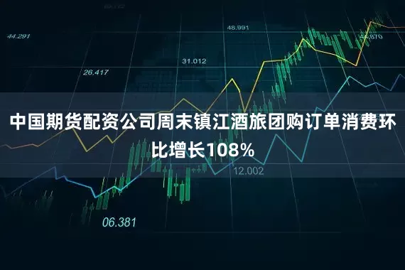 中国期货配资公司周末镇江酒旅团购订单消费环比增长108%