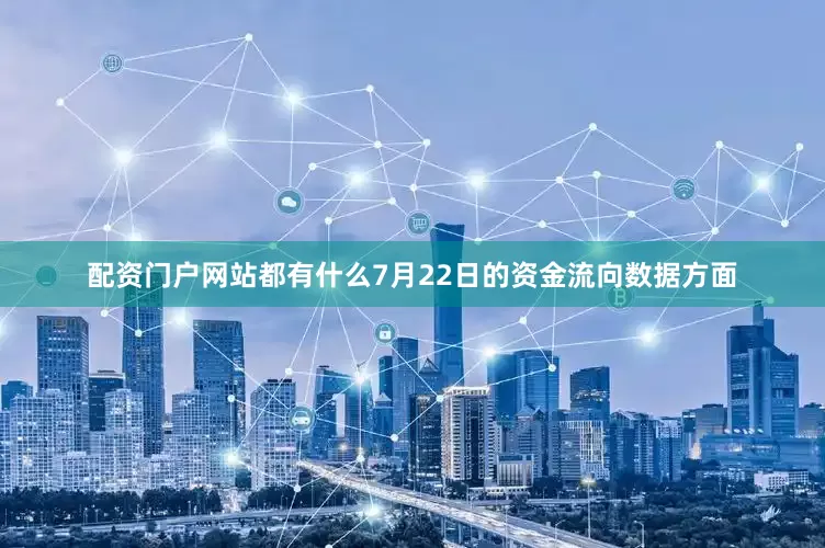 配资门户网站都有什么7月22日的资金流向数据方面