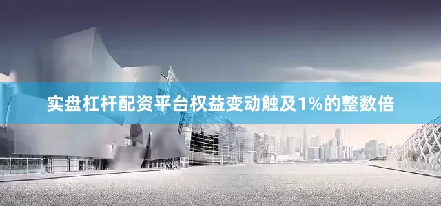 实盘杠杆配资平台权益变动触及1%的整数倍