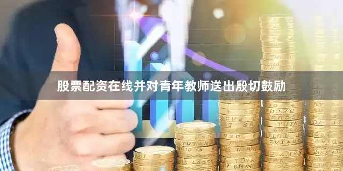 股票配资在线并对青年教师送出殷切鼓励