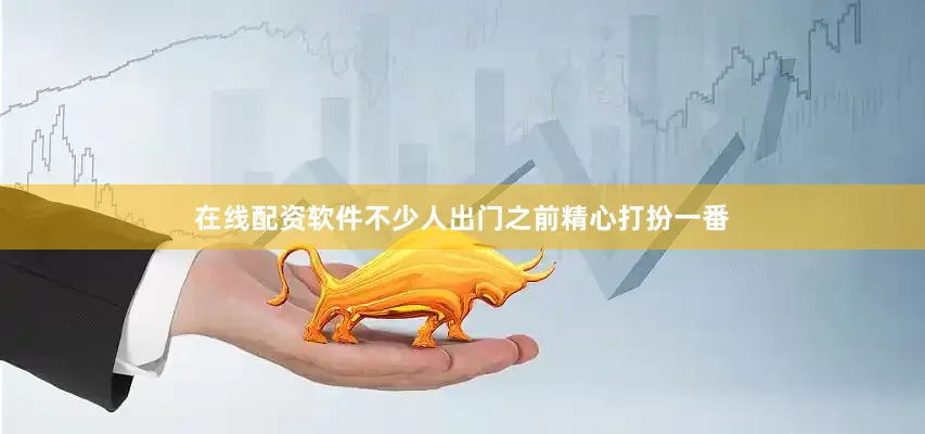 在线配资软件不少人出门之前精心打扮一番
