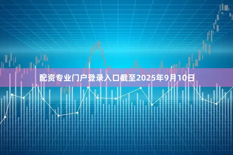 配资专业门户登录入口截至2025年9月10日