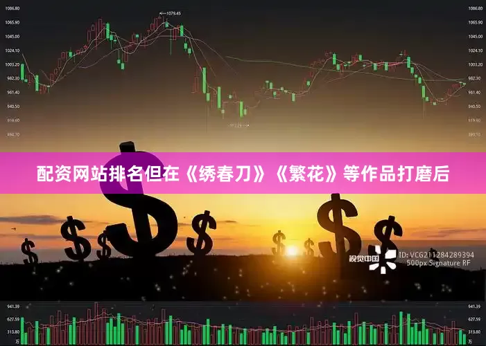 配资网站排名但在《绣春刀》《繁花》等作品打磨后