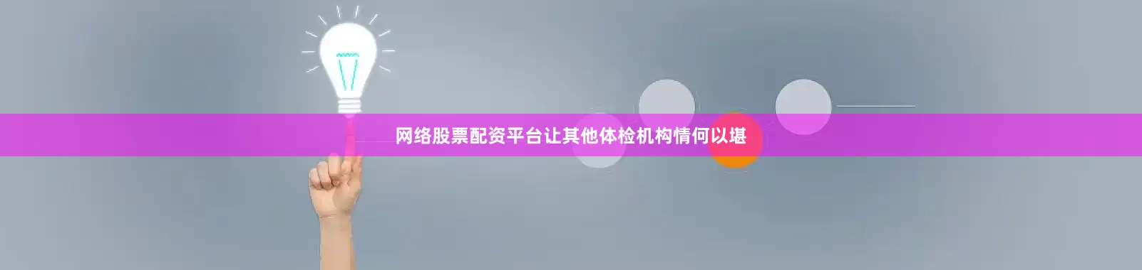 网络股票配资平台让其他体检机构情何以堪