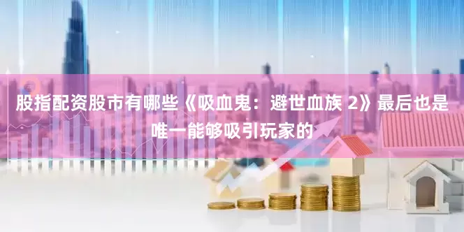 股指配资股市有哪些《吸血鬼：避世血族 2》最后也是唯一能够吸引玩家的